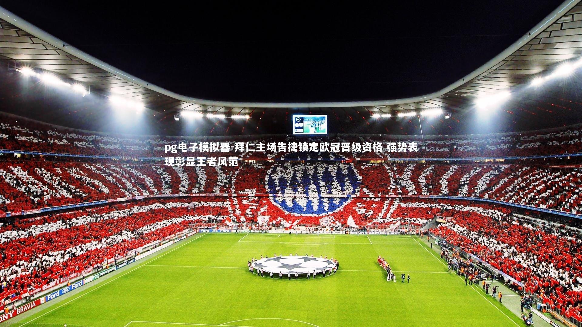 拜仁主场告捷锁定欧冠晋级资格 强势表现彰显王者风范