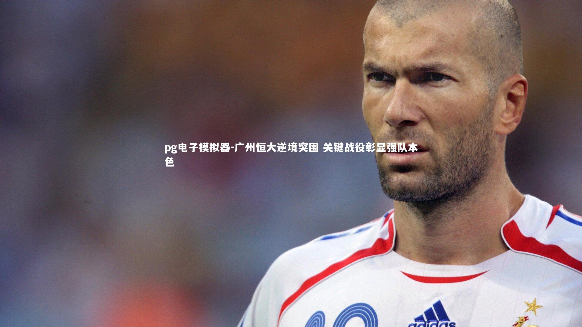 pg电子模拟器-广州恒大逆境突围 关键战役彰显强队本色
