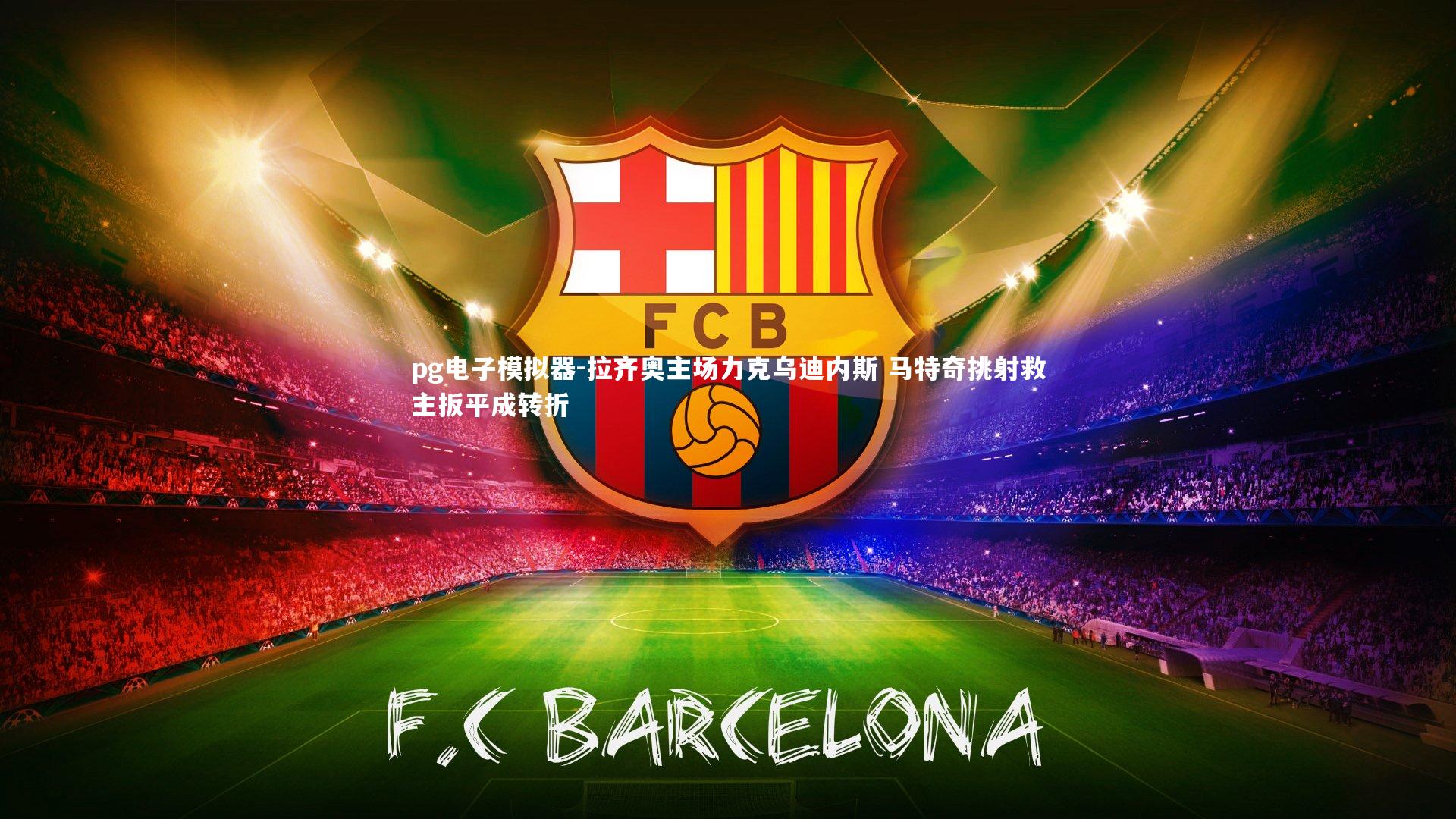 pg电子模拟器-拉齐奥主场力克乌迪内斯 马特奇挑射救主扳平成转折