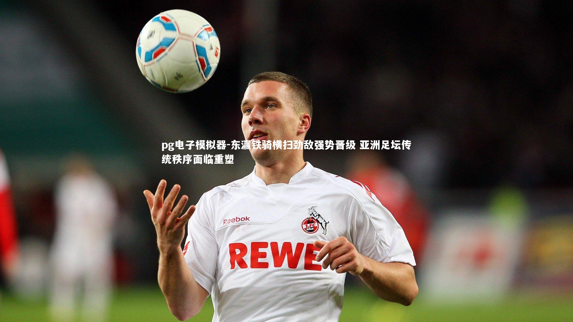 pg电子模拟器-东瀛铁骑横扫劲敌强势晋级 亚洲足坛传统秩序面临重塑