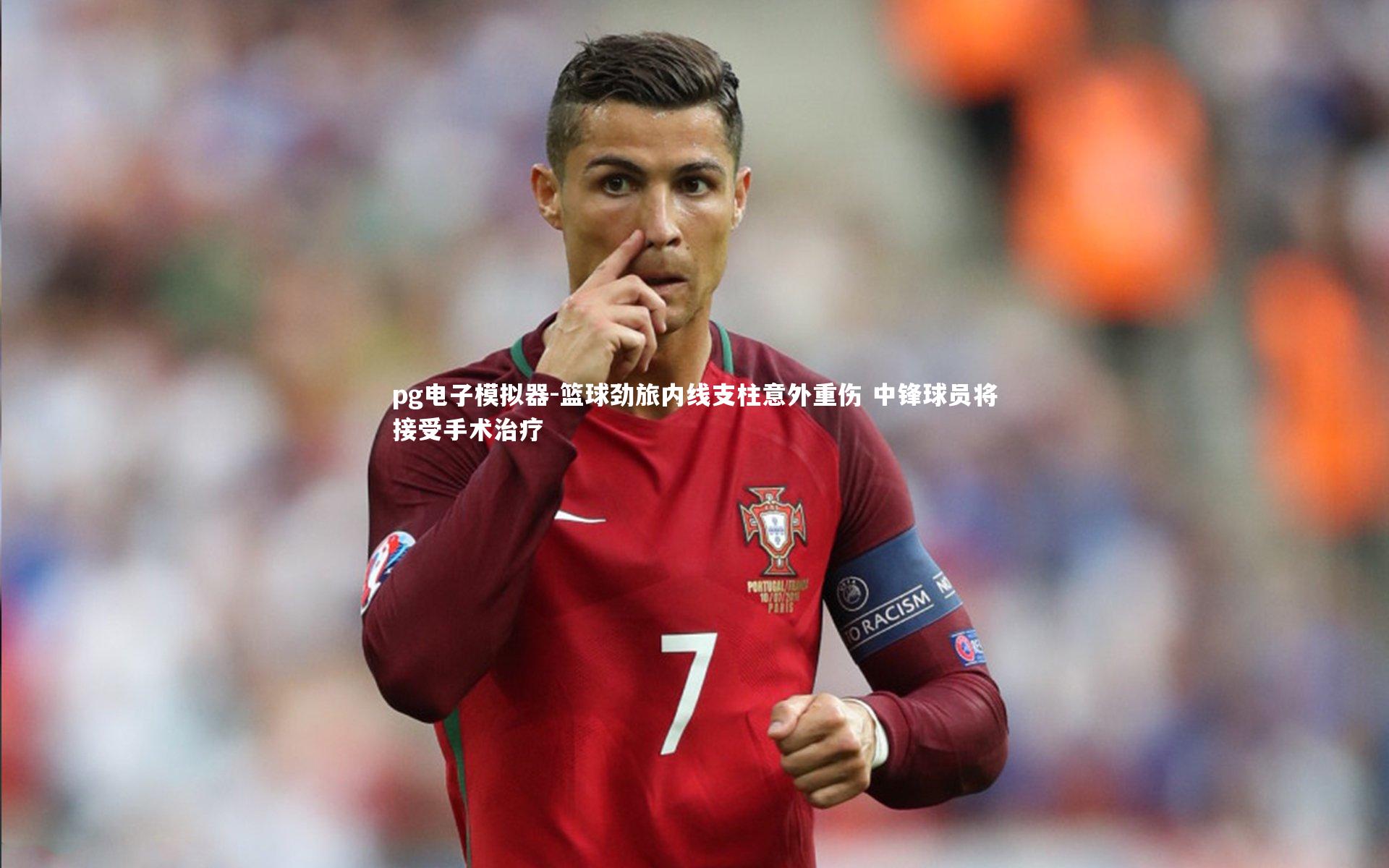 篮球劲旅内线支柱意外重伤 中锋球员将接受手术治疗