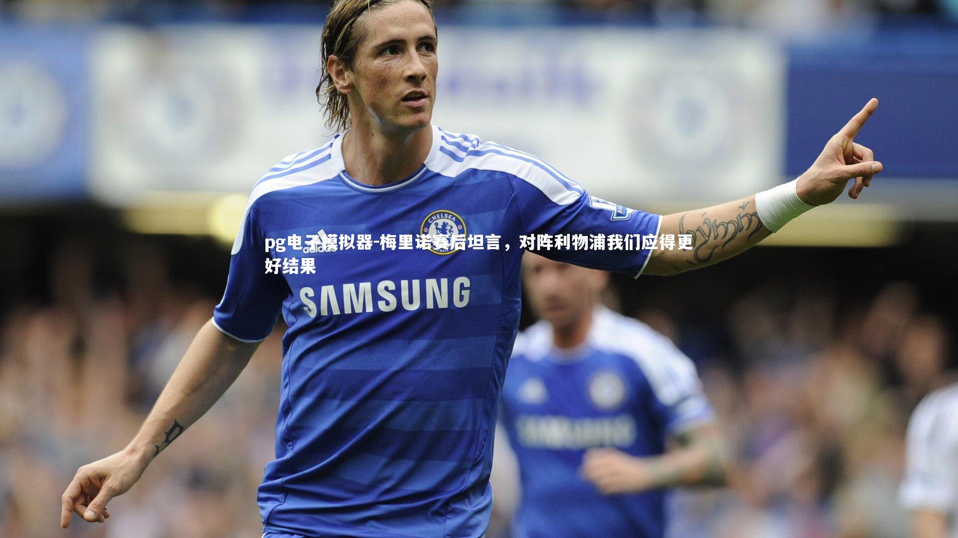 梅里诺赛后坦言，对阵利物浦我们应得更好结果