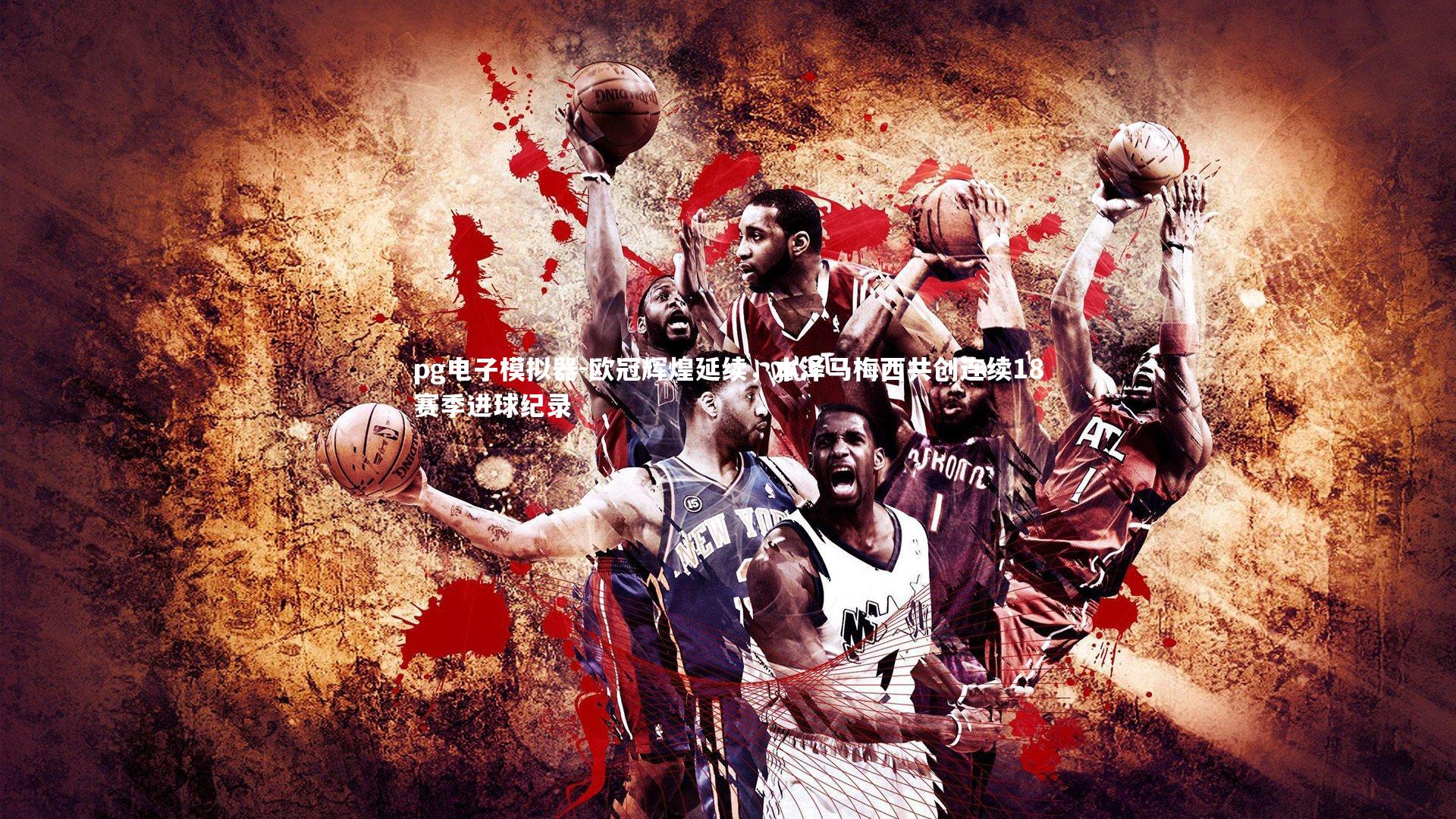 pg电子模拟器-欧冠辉煌延续，本泽马梅西共创连续18赛季进球纪录